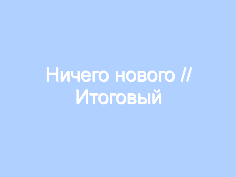 Ничего нового // Итоговый годовой выпуск